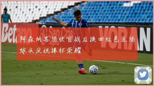 阿森纳客场收官战后换回红色主场球衣庆祝捧杯荣耀