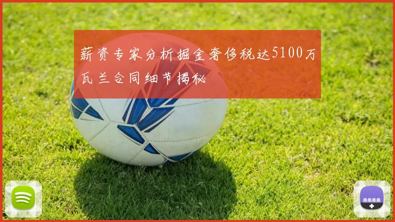 薪资专家分析掘金奢侈税达5100万瓦兰合同细节揭秘